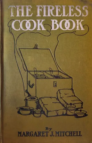 (Fireless Cooker) Margaret J. Mitchell. The Fireless Cook Book: A Manual of the Construction and Use of Appliances for Cooking by Retained Heat.